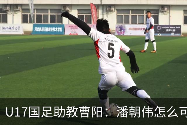 U17国足助教曹阳：潘朝伟怎么可能是关系户？他是节拍器球商较高